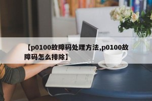 【p0100故障码处理方法,p0100故障码怎么排除】