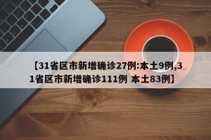 【31省区市新增确诊27例:本土9例,31省区市新增确诊111例 本土83例】