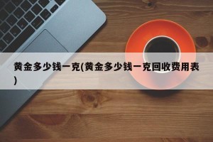 黄金多少钱一克(黄金多少钱一克回收费用表)
