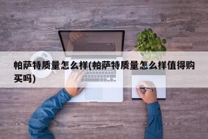 帕萨特质量怎么样(帕萨特质量怎么样值得购买吗)
