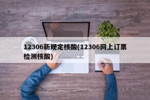 12306新规定核酸(12306网上订票检测核酸)