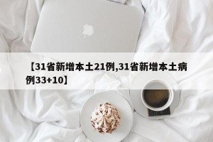【31省新增本土21例,31省新增本土病例33+10】