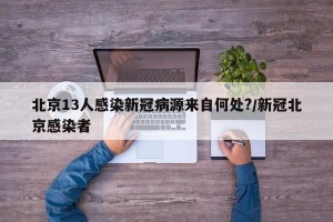 北京13人感染新冠病源来自何处?/新冠北京感染者