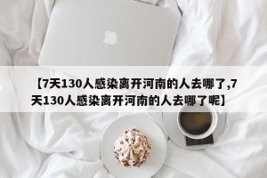 【7天130人感染离开河南的人去哪了,7天130人感染离开河南的人去哪了呢】