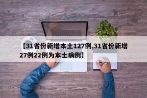 【31省份新增本土127例,31省份新增27例22例为本土病例】