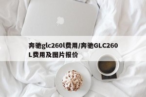 奔驰glc260l费用/奔驰GLC260L费用及图片报价