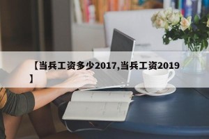 【当兵工资多少2017,当兵工资2019】