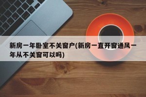 新房一年卧室不关窗户(新房一直开窗通风一年从不关窗可以吗)