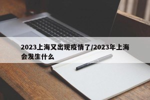 2023上海又出现疫情了/2023年上海会发生什么