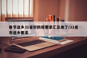 春节返乡31省份防疫要求汇总来了/31省市返乡要求