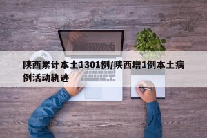 陕西累计本土1301例/陕西增1例本土病例活动轨迹