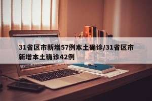 31省区市新增57例本土确诊/31省区市新增本土确诊42例