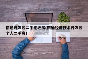 南通开发区二手毛坯房(南通经济技术开发区个人二手房)