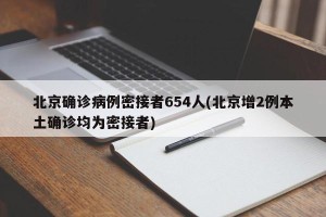 北京确诊病例密接者654人(北京增2例本土确诊均为密接者)