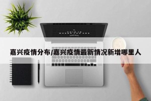 嘉兴疫情分布/嘉兴疫情最新情况新增哪里人