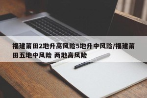 福建莆田2地升高风险5地升中风险/福建莆田五地中风险 两地高风险