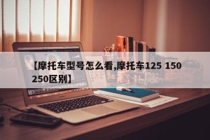 【摩托车型号怎么看,摩托车125 150 250区别】