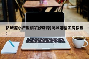 防城港小户型精装修房源(防城港精装房楼盘)