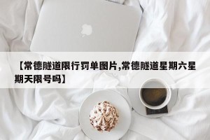 【常德隧道限行罚单图片,常德隧道星期六星期天限号吗】