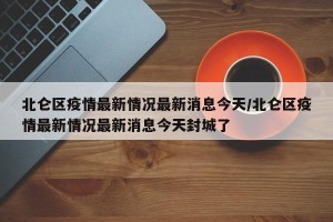 北仑区疫情最新情况最新消息今天/北仑区疫情最新情况最新消息今天封城了