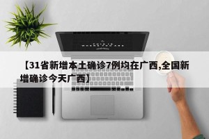 【31省新增本土确诊7例均在广西,全国新增确诊今天广西】