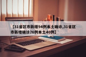 【31省区市新增94例本土确诊,31省区市新增确诊76例本土40例】