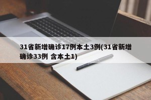 31省新增确诊17例本土3例(31省新增确诊33例 含本土1)
