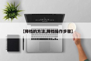 【降档的方法,降档操作步骤】