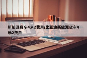 新能源货车4米2费用/比亚迪新能源货车4米2费用