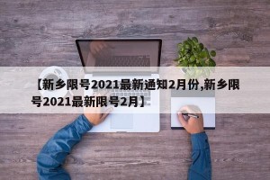 【新乡限号2021最新通知2月份,新乡限号2021最新限号2月】