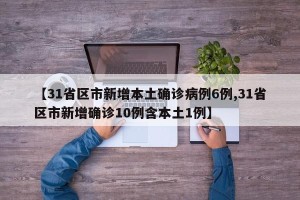 【31省区市新增本土确诊病例6例,31省区市新增确诊10例含本土1例】
