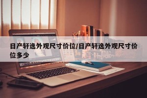日产轩逸外观尺寸价位/日产轩逸外观尺寸价位多少