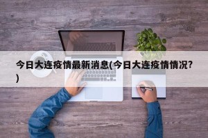 今日大连疫情最新消息(今日大连疫情情况?)