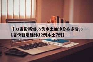 【31省份新增85例本土确诊分布多省,31省份新增确诊12例本土7例】