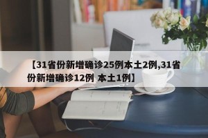 【31省份新增确诊25例本土2例,31省份新增确诊12例 本土1例】