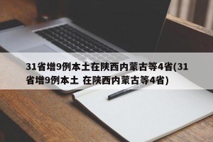 31省增9例本土在陕西内蒙古等4省(31省增9例本土 在陕西内蒙古等4省)