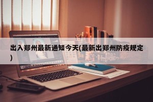 出入郑州最新通知今天(最新出郑州防疫规定)