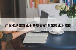 广东多地出现本土感染者/广东出现本土病例