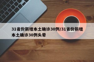 31省份新增本土确诊30例/31省份新增本土确诊30例头晕