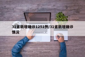 31省新增确诊1251例/31省新增确诊情况