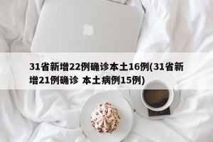 31省新增22例确诊本土16例(31省新增21例确诊 本土病例15例)