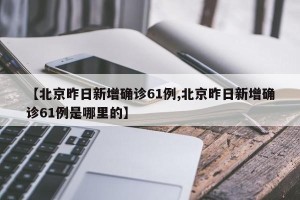 【北京昨日新增确诊61例,北京昨日新增确诊61例是哪里的】