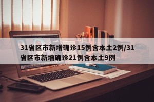 31省区市新增确诊15例含本土2例/31省区市新增确诊21例含本土9例