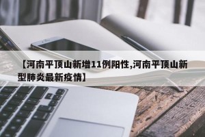 【河南平顶山新增11例阳性,河南平顶山新型肺炎最新疫情】