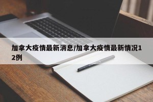 加拿大疫情最新消息/加拿大疫情最新情况12例