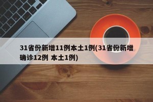 31省份新增11例本土1例(31省份新增确诊12例 本土1例)