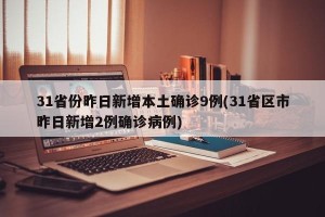 31省份昨日新增本土确诊9例(31省区市昨日新增2例确诊病例)