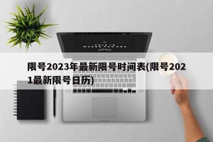 限号2023年最新限号时间表(限号2021最新限号日历)