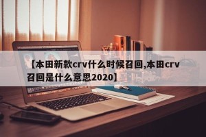 【本田新款crv什么时候召回,本田crv召回是什么意思2020】
