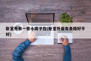 卧室外有一些小房子在(卧室外面有条路好不好)